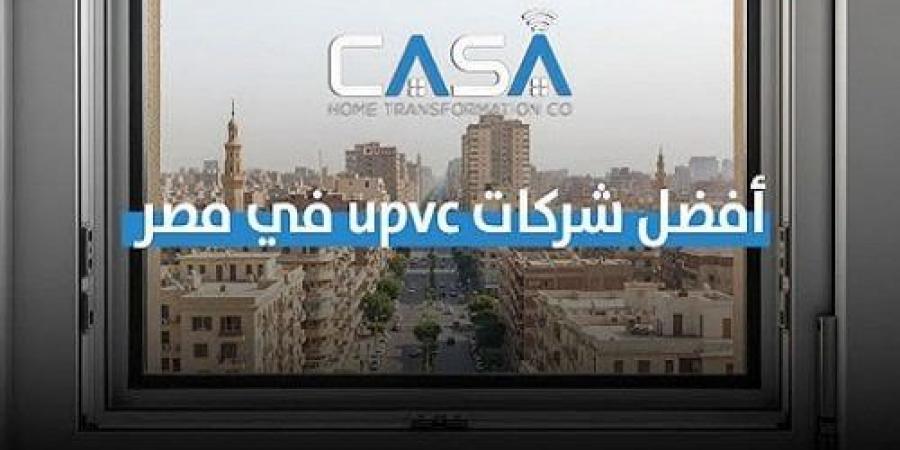 أفضل شركات UPVC في مصر.. دليلك في اختيار الأبواب والشبابيك - المصدر 24