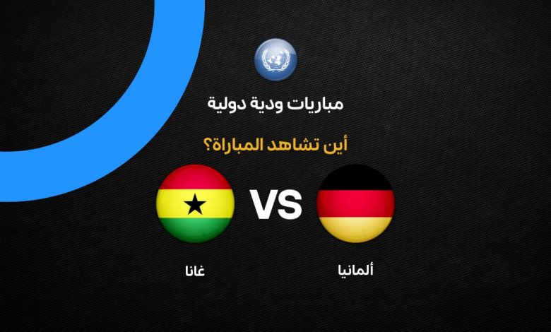 القنوات الناقلة لمباراة منتخب ألمانيا ضد منتخب غانا الودية اليوم الإثنين 30 مارس 2026 والتشكيل المتوقع وموعد المباراة بتوقيت القاهرة ومعلق اللقاء