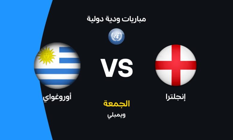 موعد مباراة إنجلترا ضد أوروجواي الودية 2026 والقنوات الناقلة والتشكيل المتوقع للأسود الثلاثة بقيادة بيلينجهام وكين أمام السيليستي في قمة نارية قبل كأس العالم