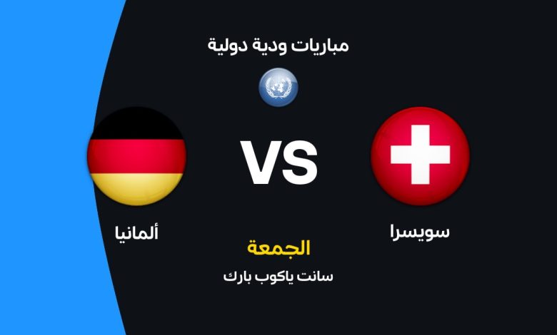 ألمانيا ضد سويسرا: موعد المباراة والقنوات الناقلة والتشكيل المتوقع في مواجهة قوية قبل كأس العالم 2026
