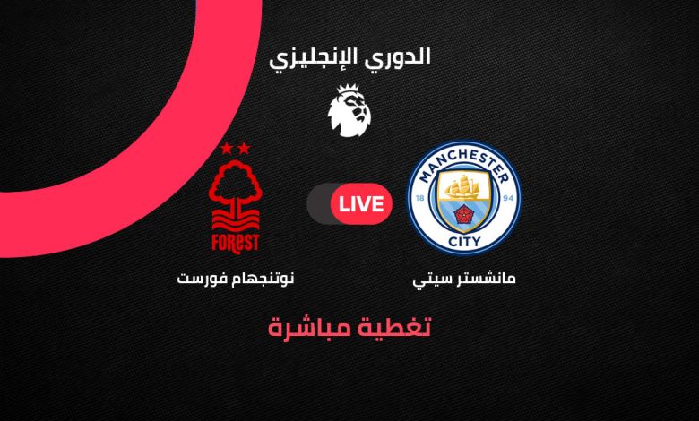 يلا شوت Manchester City vs Nottingham بث مباشر مانشستر سيتي ضد نوتنجهام فورست الآن في الجولة 29 من الدوري الإنجليزي 2025/2026.. صدام ناري في سباق الصدارة والهروب من الهبوط