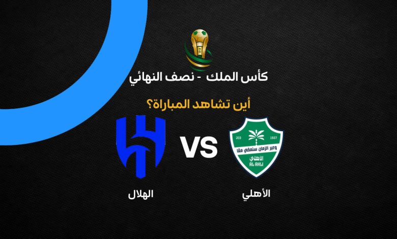 القنوات الناقلة لمباراة الأهلي ضد الهلال في نصف نهائي كأس الملك السعودي 2026 | الموعد الرسمي والتشكيل المتوقع وكيف تشاهد الكلاسيكو بث مباشر