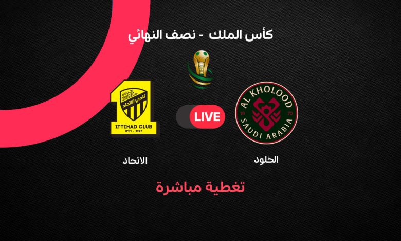 بث مباشر مباراة الاتحاد ضد الخلود اليوم في نصف نهائي كأس الملك 2026.. الموعد الرسمي والتشكيل والقنوات الناقلة + كل ما تريد معرفته قبل صافرة البداية