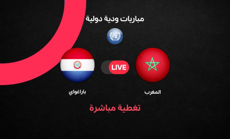 يلا شوت Morocco vs Paraguay بث مباشر المغرب ضد باراجواي الودية 2026 | كل الطرق لمتابعة مباراة أسود الأطلس استعدادًا لكأس العالم مع التشكيل والموعد الرسمي