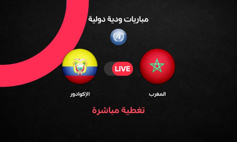 بث مباشر مباراة المغرب والإكوادور اليوم 2026.. القناة الناقلة والتشكيل الرسمي وموعد انطلاق القمة الودية استعدادًا للمونديال