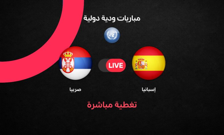 يلا شوت بث مباشرة مباراة إسبانيا ضد صربيا الودية اليوم الجمعة 27 مارس 2026 استعدادًا لكأس العالم 2026 – موعد اللقاء، التشكيل الرسمي، القنوات الناقلة، وأهم مجريات المباراة لحظة بلحظة
