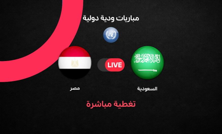 يلا شوت بث مباشر مباراة مصر والسعودية اليوم الودية 2026.. الموعد والتفاصيل الكاملة وأبرز مجريات اللقاء لحظة بلحظة