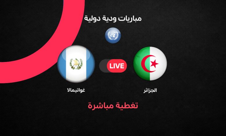 بث مباشر مباراة الجزائر وغواتيمالا اليوم 2026.. مشاهدة مجانية بجودة عالية وموعد اللقاء والقنوات الناقلة قبل صافرة البداية