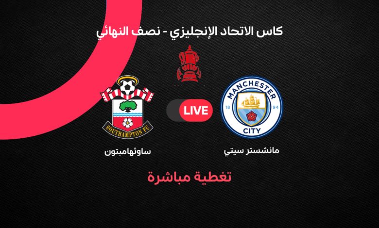 يلا شوت Manchester City vs Southampton بث مباشر مباراة مانشستر سيتي ضد ساوثهامبتون في نصف نهائي كأس الاتحاد الإنجليزي 2026 | القنوات الناقلة والتشكيل الرسمي وطريقة المشاهدة لحظة بلحظة