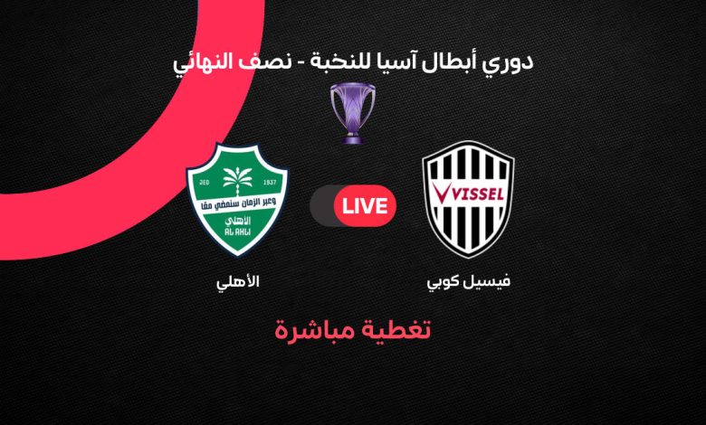 القنوات الناقلة لمباراة الأهلي وفيسيل كوبي بث مباشر اليوم.. دليل مشاهدة قمة نصف نهائي دوري أبطال آسيا للنخبة 2026 لحظة بلحظة