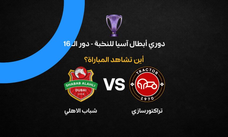 القنوات الناقلة لمباراة شباب الأهلي ضد تراكتور اليوم في دوري أبطال آسيا للنخبة 2026 وموعد اللقاء بتوقيت الدول العربية