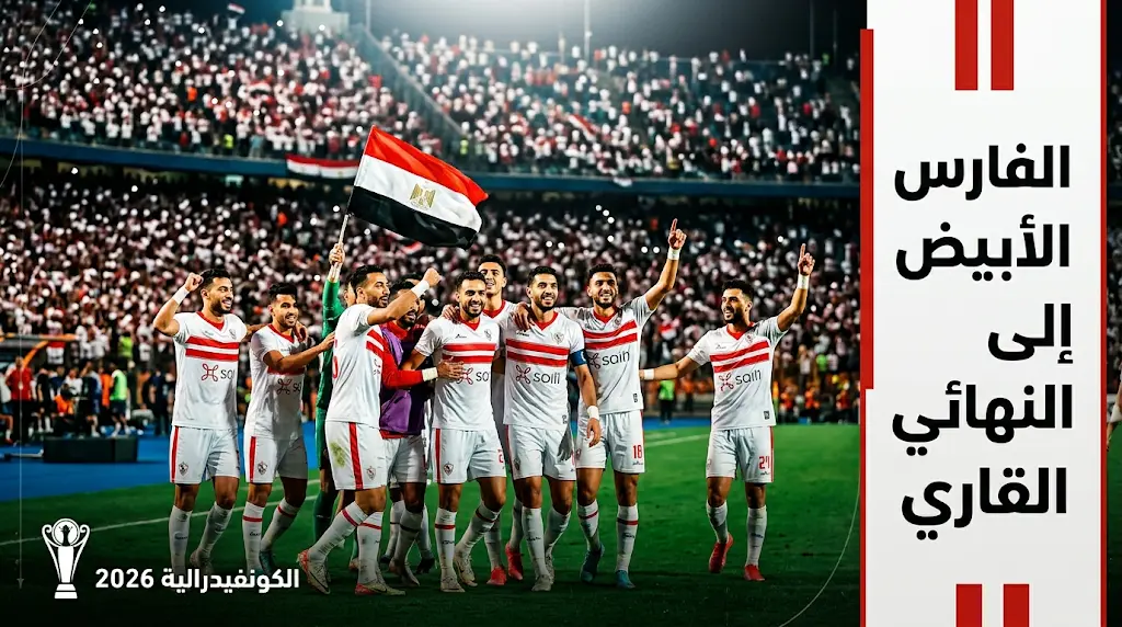 نهائي كأس الكونفدرالية 2026 بعد تأهل الزمالك رسميًا.. الموعد المنتظر لمباراتي الذهاب والإياب وطريق الفارس الأبيض نحو اللقب القاري
