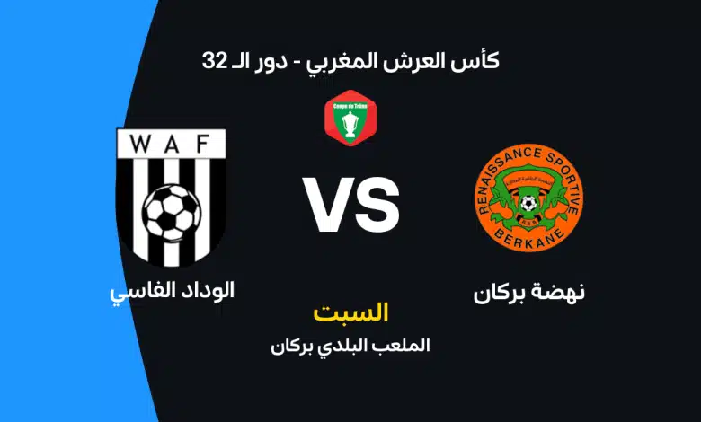 نهضة بركان ضد الوداد الفاسي.. موعد المباراة والقنوات الناقلة والتشكيل المتوقع في كأس العرش المغربي 2026 وصراع قوي لحسم بطاقة التأهل