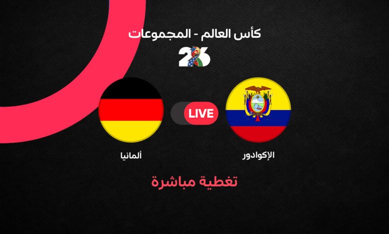 بث مباشر مباراة ألمانيا ضد الإكوادور اليوم في كأس العالم 2026.. الموعد الرسمي والتشكيل المتوقع وحسابات التأهل قبل المواجهة الحاسمة