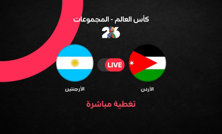 بث مباشر مباراة الأرجنتين ضد الأردن اليوم في كأس العالم 2026.. الموعد الرسمي والقنوات الناقلة والتشكيل الكامل ومتابعة لحظة بلحظة حتى صافرة النهاية