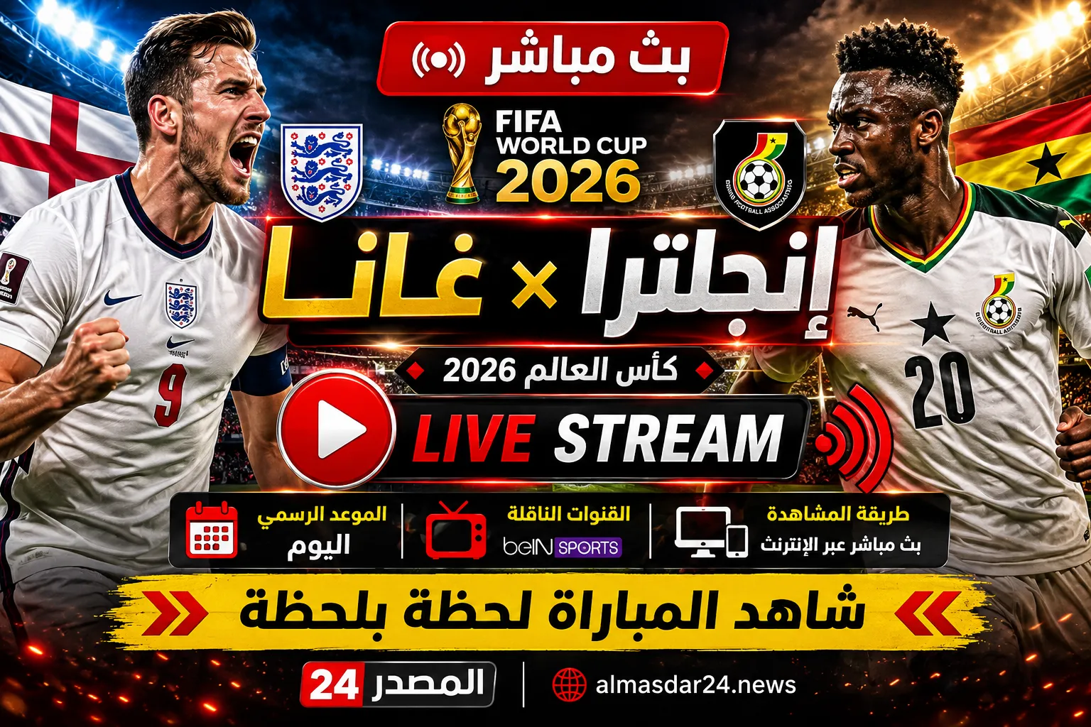 بث مباشر مباراة إنجلترا وغانا اليوم في كأس العالم 2026.. الموعد الرسمي والقنوات الناقلة وكيفية مشاهدة اللقاء لحظة بلحظة