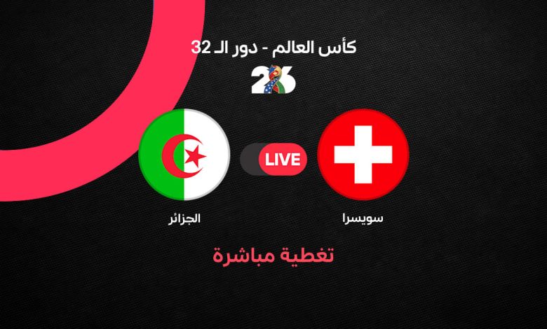 بث مباشر مباراة الجزائر ضد سويسرا اليوم في كأس العالم 2026.. التشكيل الرسمي ونتيجة اللقاء لحظة بلحظة وفرصة تاريخية لمحاربي الصحراء نحو دور الـ16