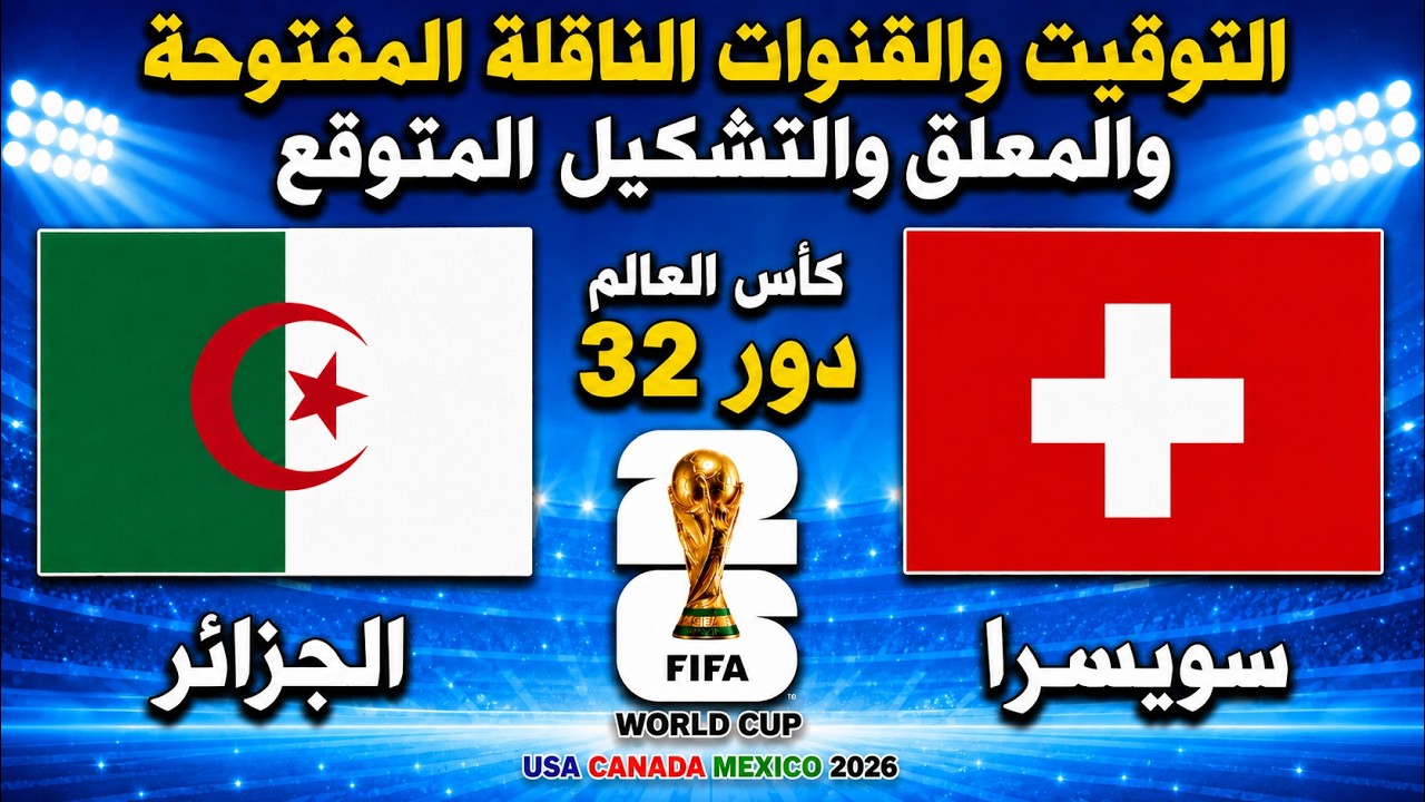 موعد مباراة الجزائر ضد سويسرا اليوم في كأس العالم 2026.. التوقيت الرسمي والقنوات الناقلة والمعلقون وكل ما تريد معرفته قبل المواجهة الحاسمة