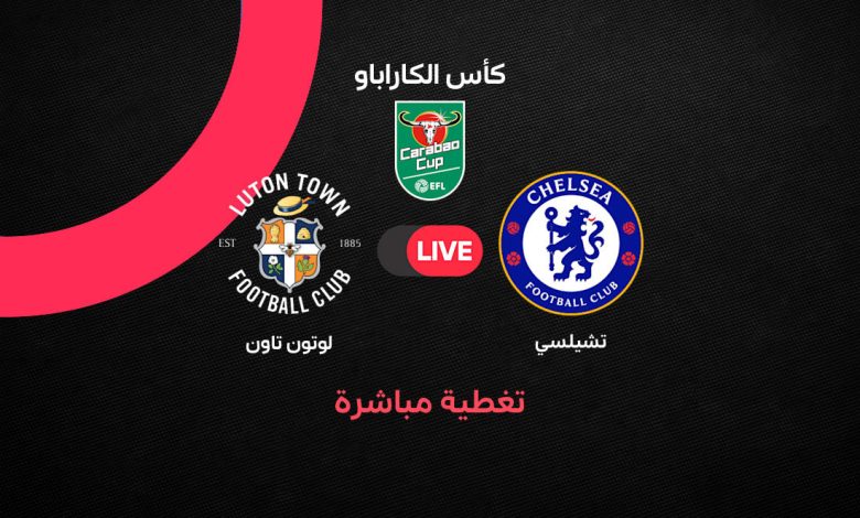 بث مباشر مباراة تشيلسي ولوتون تاون اليوم الخميس 27 أغسطس 2026 في كأس كاراباو.. التشكيل والقنوات الناقلة وتغطية لحظة بلحظة