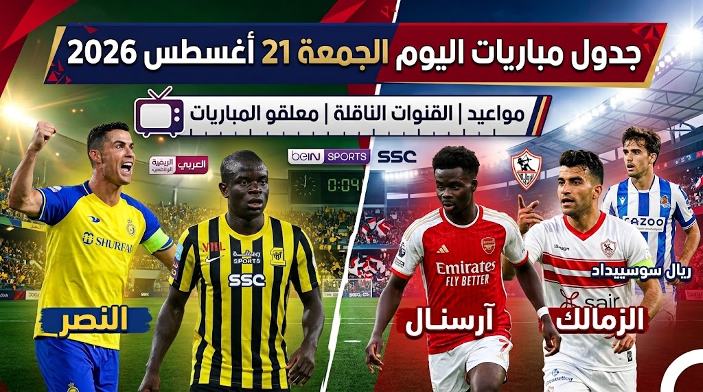 جدول مباريات اليوم الجمعة 21 أغسطس 2026.. مواعيد والقنوات الناقلة ومعلقو مباريات النصر والاتحاد وآرسنال والزمالك وريال سوسييداد