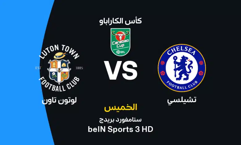 موعد مباراة تشيلسي ولوتون تاون اليوم الخميس 27 أغسطس 2026 في كأس كاراباو.. القنوات الناقلة والتشكيل المتوقع وطريقة مشاهدة المباراة