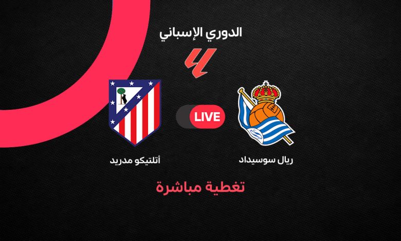 بث مباشر مباراة أتلتيكو مدريد وريال سوسيداد اليوم في الدوري الإسباني.. التشكيل والموعد ونتيجة المباراة لحظة بلحظة