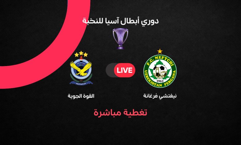 بث مباشر مباراة القوة الجوية ضد نيفتشي فرغانة اليوم في دوري أبطال آسيا للنخبة 2026-2027.. التشكيل والقنوات الناقلة وموعد اللقاء