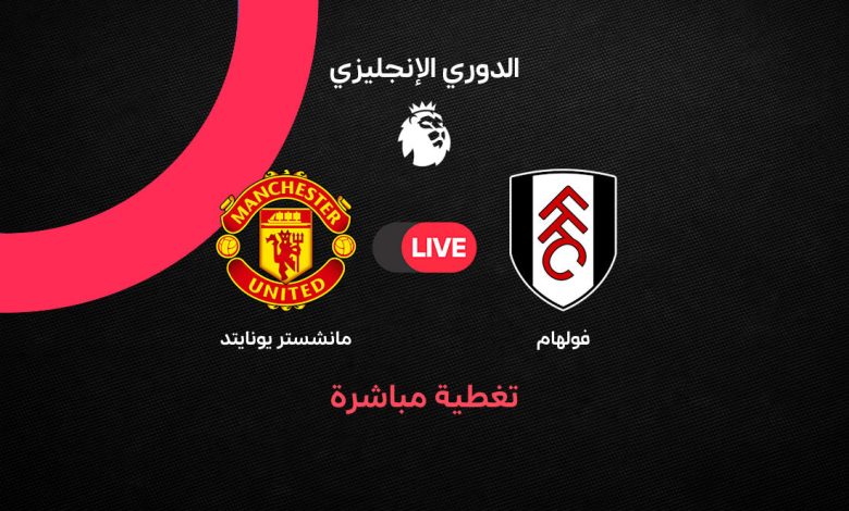 بث مباشر مباراة مانشستر يونايتد وفولهام اليوم في الدوري الإنجليزي 2026.. الموعد والقنوات الناقلة والتشكيل ومتابعة أحداث اللقاء لحظة بلحظة