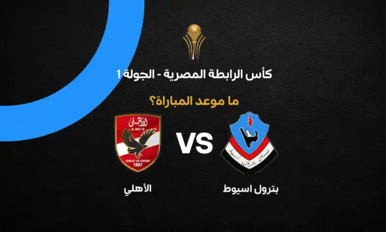 موعد مباراة الأهلي ضد بترول أسيوط في كأس الرابطة المصرية 2027 والقنوات الناقلة.. التوقيت وتفاصيل المواجهة