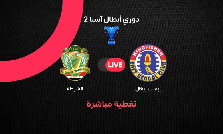 بث مباشر مباراة إيست بنغال ضد الشرطة العراقي اليوم الثلاثاء 13 أكتوبر 2026 في دوري أبطال آسيا 2.. التشكيل الرسمي وترتيب المجموعة د وموعد المباراة ومتابعة النتيجة لحظة بلحظة