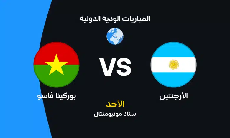 مباراة الأرجنتين ضد بوركينا فاسو اليوم الأحد 4 أكتوبر 2026.. الموعد والقنوات الناقلة والتشكيل المتوقع وتفاصيل المواجهة الودية الأولى تاريخيًا