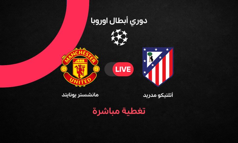 بث مباشر مباراة مانشستر يونايتد ضد أتلتيكو مدريد اليوم الثلاثاء 13 أكتوبر 2026 في دوري أبطال أوروبا.. التشكيل الرسمي والقنوات الناقلة والمعلق وموعد المباراة وترتيب الفريقين لحظة بلحظة