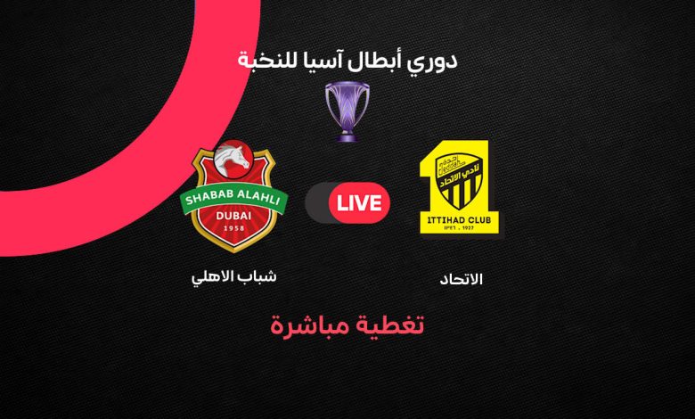 بث مباشر مباراة الاتحاد ضد شباب الأهلي اليوم الثلاثاء 13 أكتوبر 2026 في دوري أبطال آسيا للنخبة.. التشكيل الرسمي والقنوات الناقلة والمعلق وموعد المباراة والنتيجة لحظة بلحظة